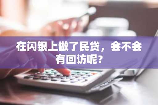 在闪银上做了民贷，会不会有回访呢？