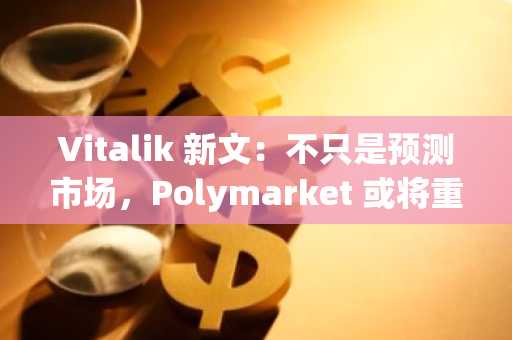 Vitalik 新文：不只是预测市场，Polymarket 或将重塑信息金融