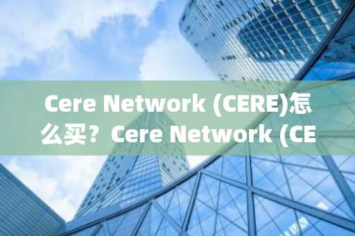 Cere Network (CERE)怎么买？Cere Network (CERE)在哪里买卖交易？