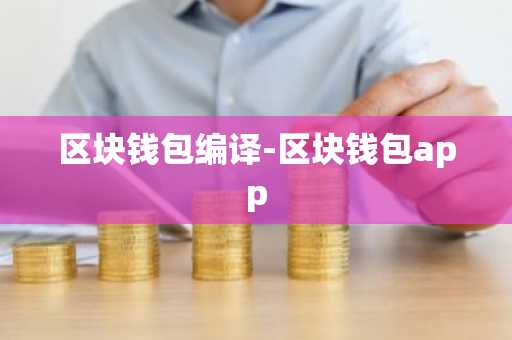 区块钱包编译-区块钱包app