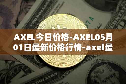 AXEL今日价格-AXEL05月01日最新价格行情-axel最新走势消息