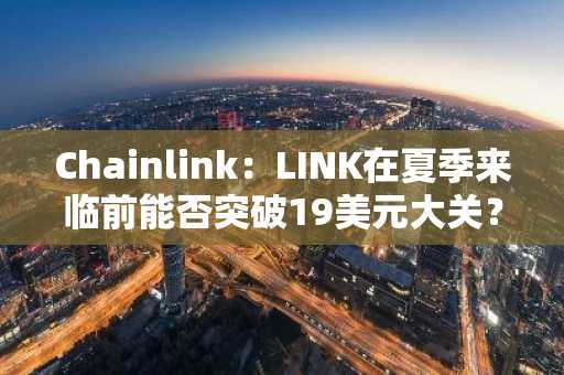 Chainlink：LINK在夏季来临前能否突破19美元大关？