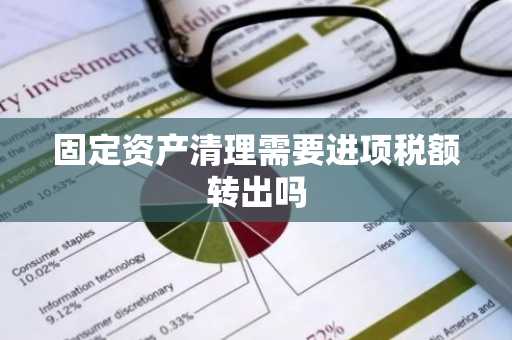 固定资产清理需要进项税额转出吗