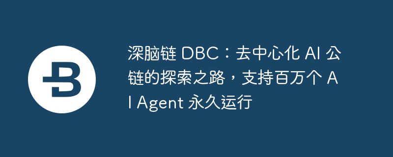 深脑链 DBC：去中心化 AI 公链的探索之路，支持百万个 AI Agent 永久运行