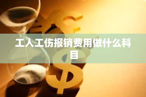 工人工伤报销费用做什么科目