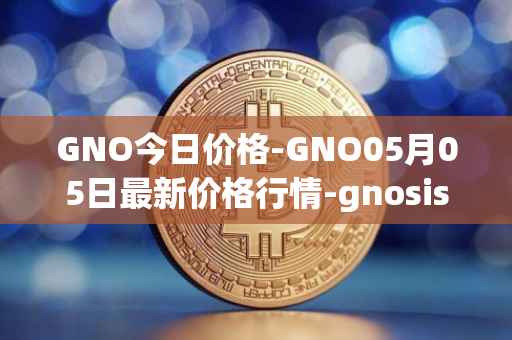 GNO今日价格-GNO05月05日最新价格行情-gnosis-gno最新走势消息