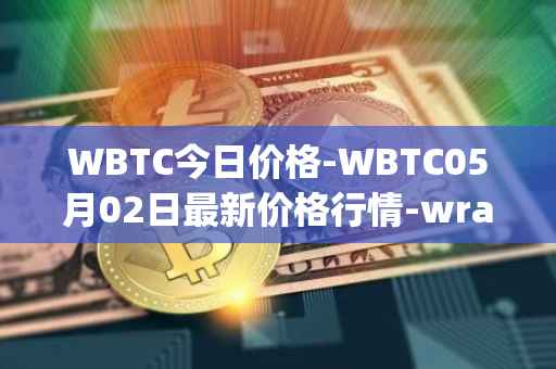 WBTC今日价格-WBTC05月02日最新价格行情-wrapped-bitcoin最新走势消息