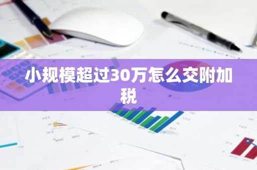 小规模超过30万怎么交附加税
