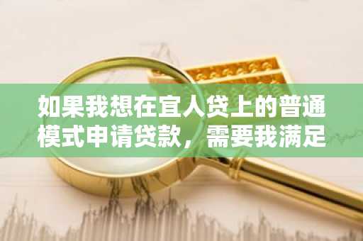 如果我想在宜人贷上的普通模式申请贷款，需要我满足的贷款条件是什么呢？