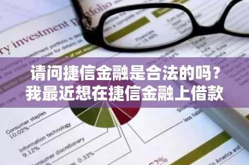 请问捷信金融是合法的吗？我最近想在捷信金融上借款。