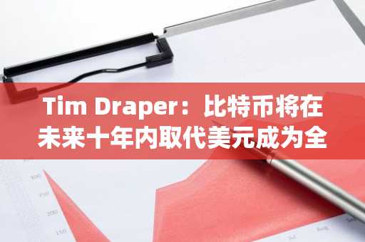 Tim Draper：比特币将在未来十年内取代美元成为全球主导货币