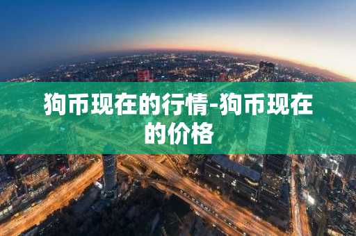 狗币现在的行情-狗币现在的价格