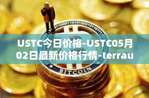 USTC今日价格-USTC05月02日最新价格行情-terrausd最新走势消息