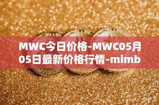 MWC今日价格-MWC05月05日最新价格行情-mimblewimble最新走势消息