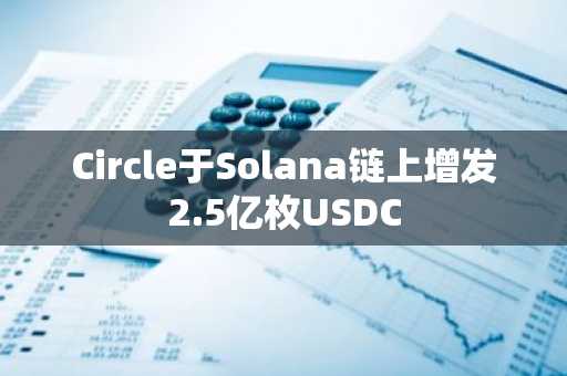 Circle于Solana链上增发2.5亿枚USDC