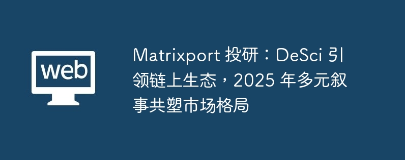 Matrixport 投研：DeSci 引领链上生态，2025 年多元叙事共塑市场格局