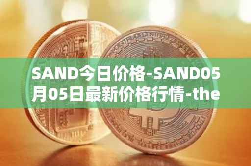 SAND今日价格-SAND05月05日最新价格行情-the-sandbox最新走势消息