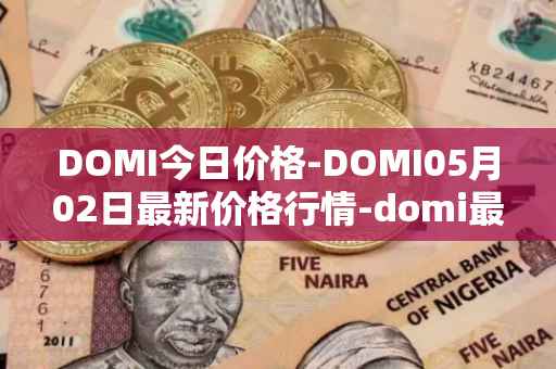 DOMI今日价格-DOMI05月02日最新价格行情-domi最新走势消息