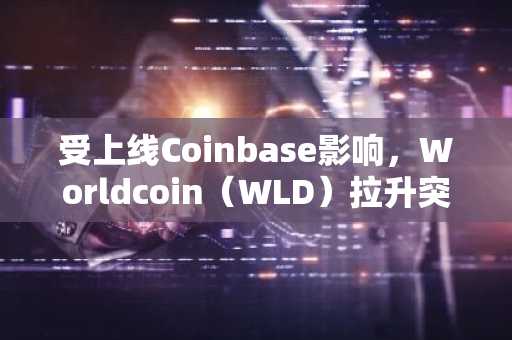 受上线Coinbase影响，Worldcoin（WLD）拉升突破1.15美元