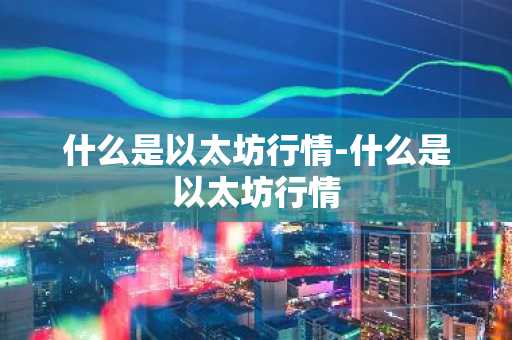 什么是以太坊行情-什么是以太坊行情