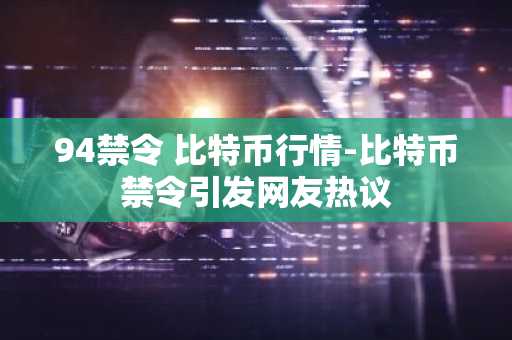 94禁令 比特币行情-比特币禁令引发网友热议