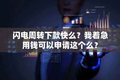闪电周转下款快么？我着急用钱可以申请这个么？