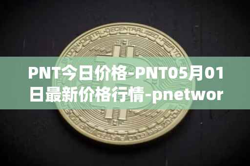 PNT今日价格-PNT05月01日最新价格行情-pnetwork最新走势消息