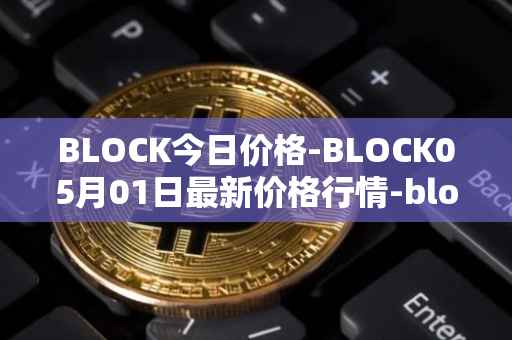 BLOCK今日价格-BLOCK05月01日最新价格行情-block最新走势消息