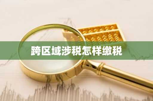 跨区域涉税怎样缴税
