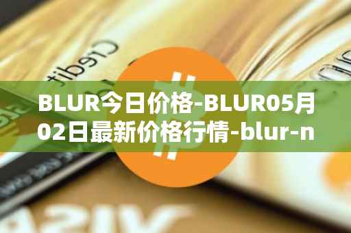 BLUR今日价格-BLUR05月02日最新价格行情-blur-network最新走势消息