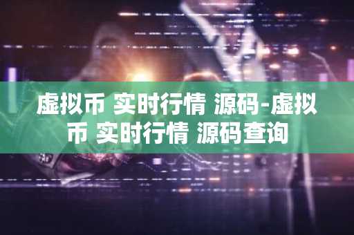 虚拟币 实时行情 源码-虚拟币 实时行情 源码查询