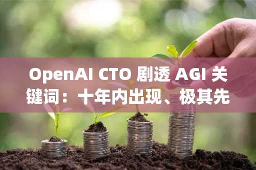 OpenAI CTO 剧透 AGI 关键词：十年内出现、极其先进、智能系统