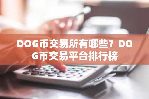 DOG币交易所有哪些？DOG币交易平台排行榜