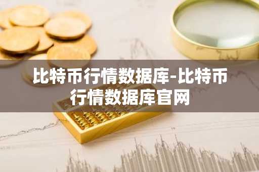 比特币行情数据库-比特币行情数据库官网