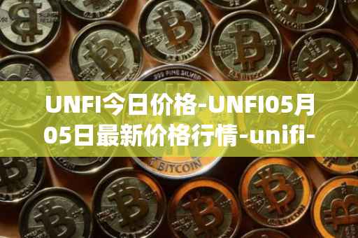 UNFI今日价格-UNFI05月05日最新价格行情-unifi-protocol-dao最新走势消息