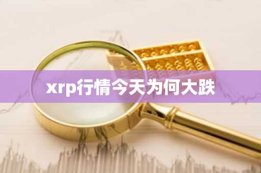 xrp行情今天为何大跌