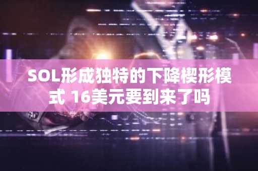 SOL形成独特的下降楔形模式 16美元要到来了吗