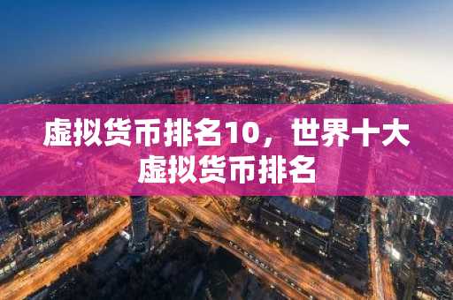 虚拟货币排名10，世界十大虚拟货币排名