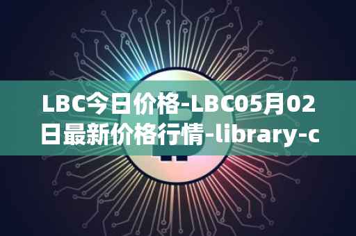 LBC今日价格-LBC05月02日最新价格行情-library-credit最新走势消息