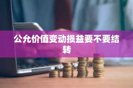 公允价值变动损益要不要结转