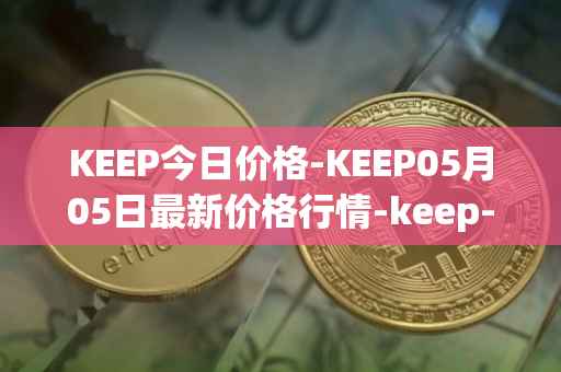 KEEP今日价格-KEEP05月05日最新价格行情-keep-network最新走势消息