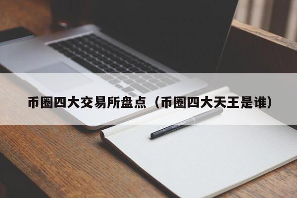 币圈四大交易所盘点（币圈四大天王是谁）