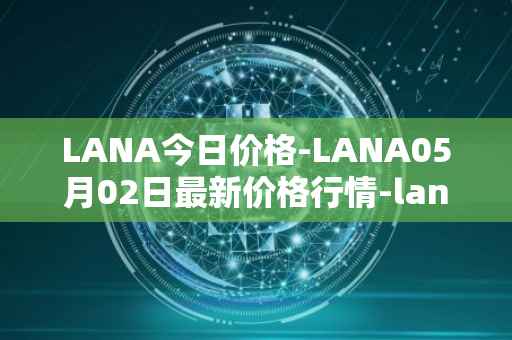 LANA今日价格-LANA05月02日最新价格行情-lanacoin最新走势消息