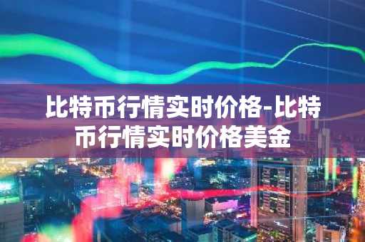 比特币行情实时价格-比特币行情实时价格美金