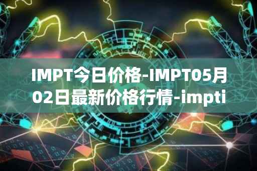 IMPT今日价格-IMPT05月02日最新价格行情-imptio最新走势消息