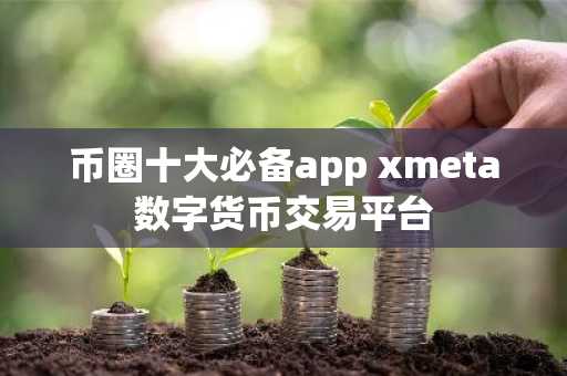 币圈十大必备app xmeta数字货币交易平台