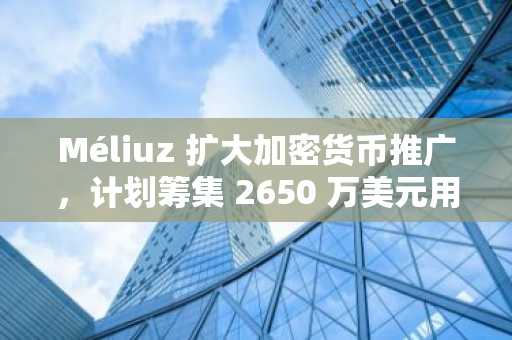 Méliuz 扩大加密货币推广，计划筹集 2650 万美元用于更多比特币投资