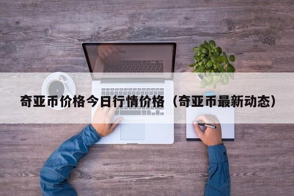 奇亚币价格今日行情价格（奇亚币最新动态）