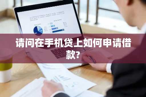 请问在手机贷上如何申请借款?