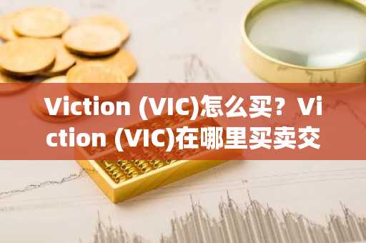 Viction (VIC)怎么买？Viction (VIC)在哪里买卖交易？